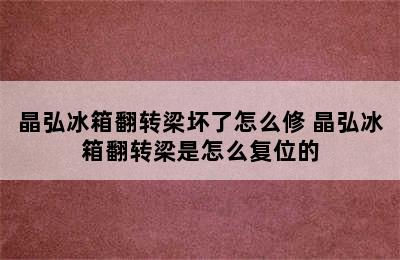 晶弘冰箱翻转梁坏了怎么修 晶弘冰箱翻转梁是怎么复位的